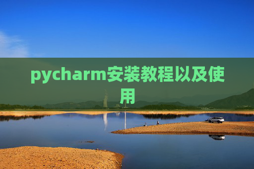 pycharm安装教程以及使用 pycharm安装教程以及使用